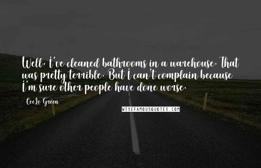 CeeLo Green Quotes: Well, I've cleaned bathrooms in a warehouse. That was pretty terrible. But I can't complain because I'm sure other people have done worse.