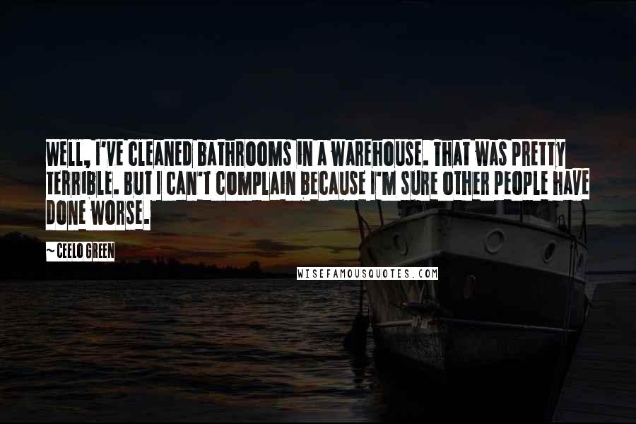 CeeLo Green Quotes: Well, I've cleaned bathrooms in a warehouse. That was pretty terrible. But I can't complain because I'm sure other people have done worse.