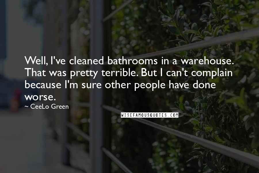 CeeLo Green Quotes: Well, I've cleaned bathrooms in a warehouse. That was pretty terrible. But I can't complain because I'm sure other people have done worse.