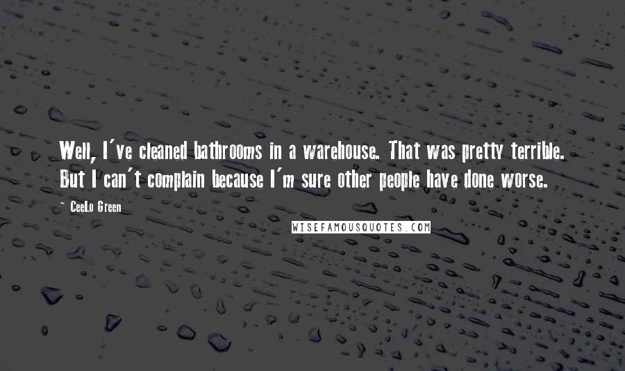 CeeLo Green Quotes: Well, I've cleaned bathrooms in a warehouse. That was pretty terrible. But I can't complain because I'm sure other people have done worse.