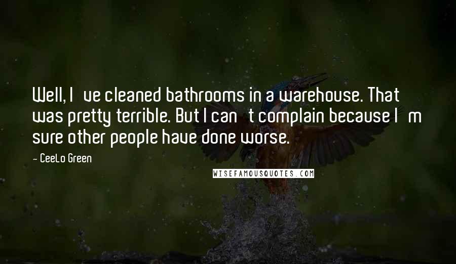 CeeLo Green Quotes: Well, I've cleaned bathrooms in a warehouse. That was pretty terrible. But I can't complain because I'm sure other people have done worse.