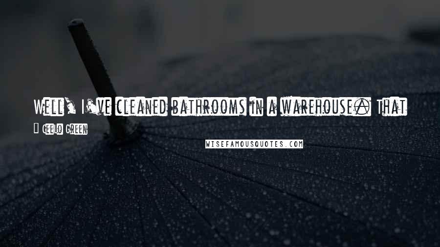 CeeLo Green Quotes: Well, I've cleaned bathrooms in a warehouse. That was pretty terrible. But I can't complain because I'm sure other people have done worse.