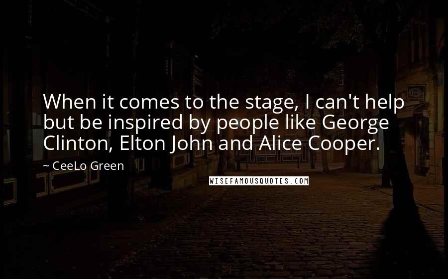 CeeLo Green Quotes: When it comes to the stage, I can't help but be inspired by people like George Clinton, Elton John and Alice Cooper.
