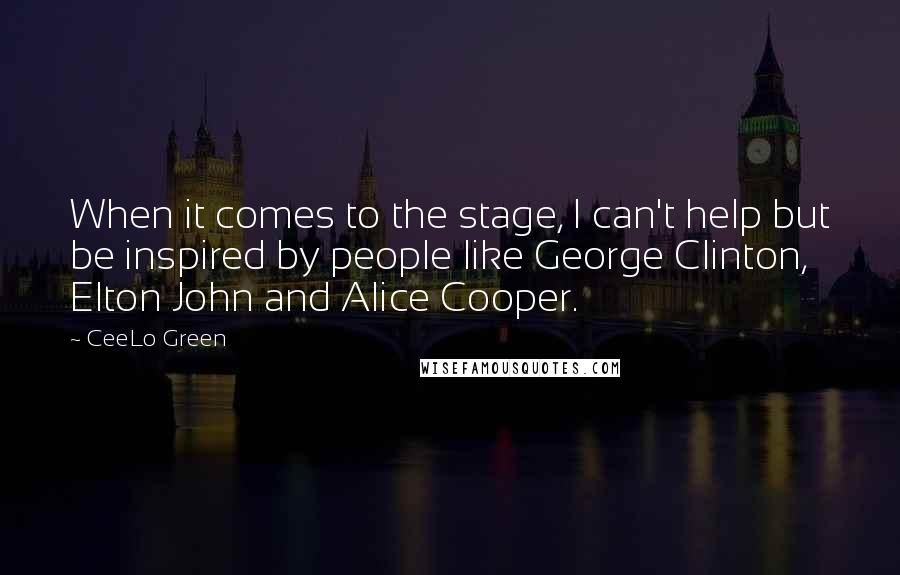 CeeLo Green Quotes: When it comes to the stage, I can't help but be inspired by people like George Clinton, Elton John and Alice Cooper.