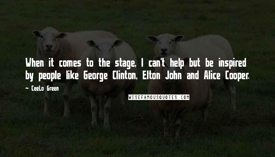 CeeLo Green Quotes: When it comes to the stage, I can't help but be inspired by people like George Clinton, Elton John and Alice Cooper.
