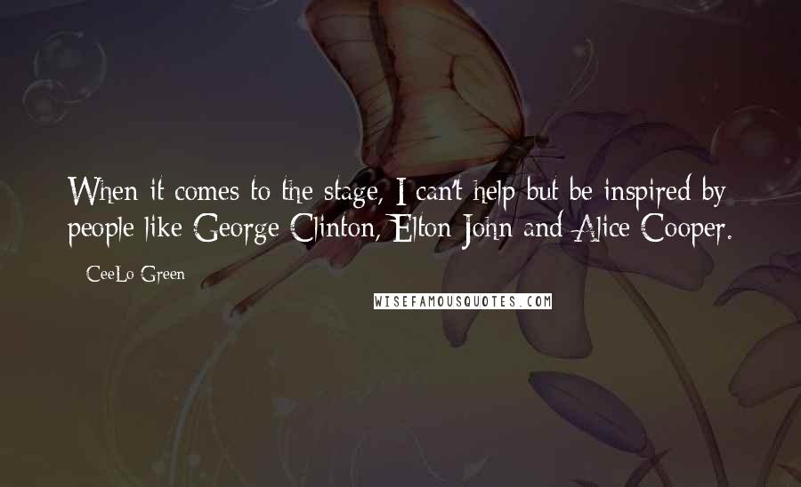 CeeLo Green Quotes: When it comes to the stage, I can't help but be inspired by people like George Clinton, Elton John and Alice Cooper.