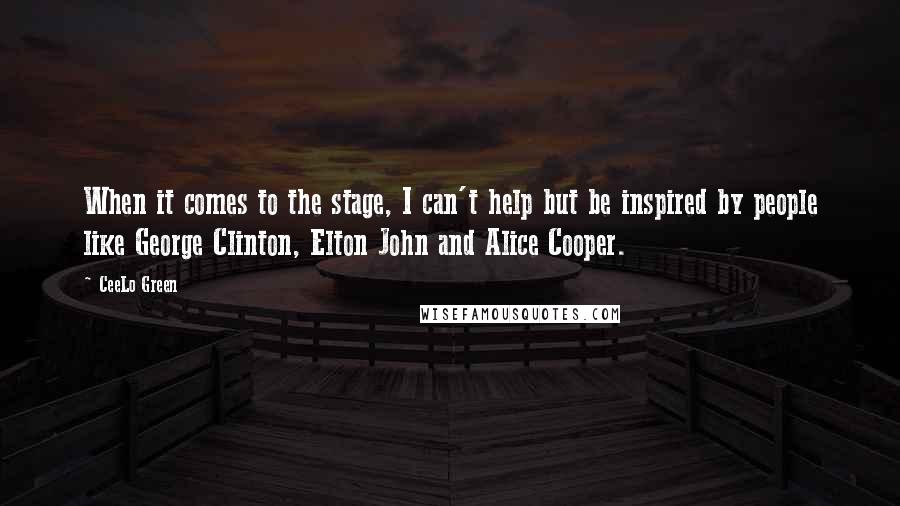 CeeLo Green Quotes: When it comes to the stage, I can't help but be inspired by people like George Clinton, Elton John and Alice Cooper.