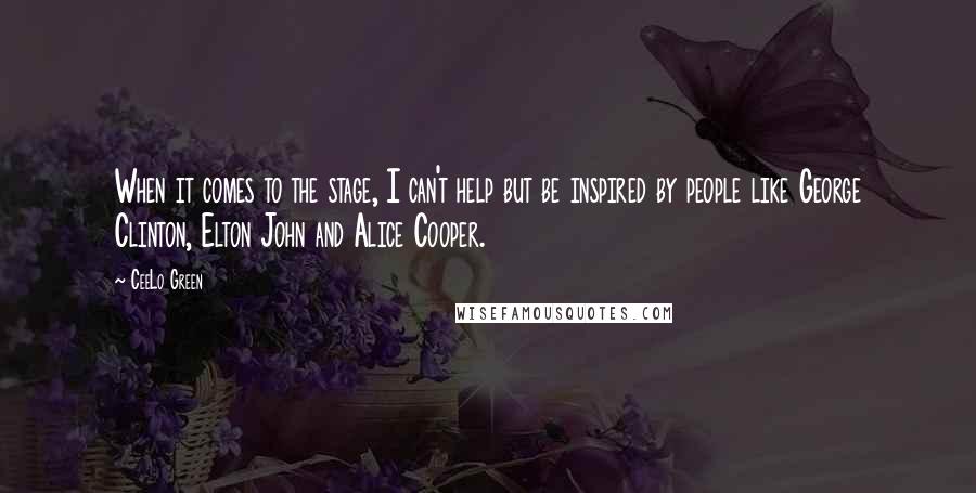 CeeLo Green Quotes: When it comes to the stage, I can't help but be inspired by people like George Clinton, Elton John and Alice Cooper.