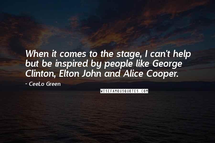 CeeLo Green Quotes: When it comes to the stage, I can't help but be inspired by people like George Clinton, Elton John and Alice Cooper.