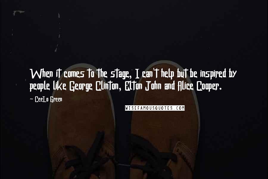 CeeLo Green Quotes: When it comes to the stage, I can't help but be inspired by people like George Clinton, Elton John and Alice Cooper.