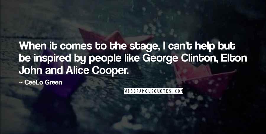 CeeLo Green Quotes: When it comes to the stage, I can't help but be inspired by people like George Clinton, Elton John and Alice Cooper.