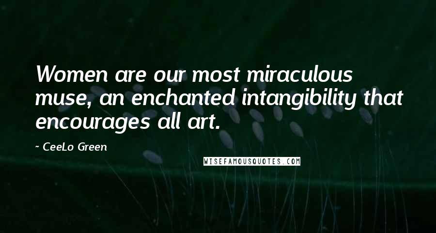 CeeLo Green Quotes: Women are our most miraculous muse, an enchanted intangibility that encourages all art.