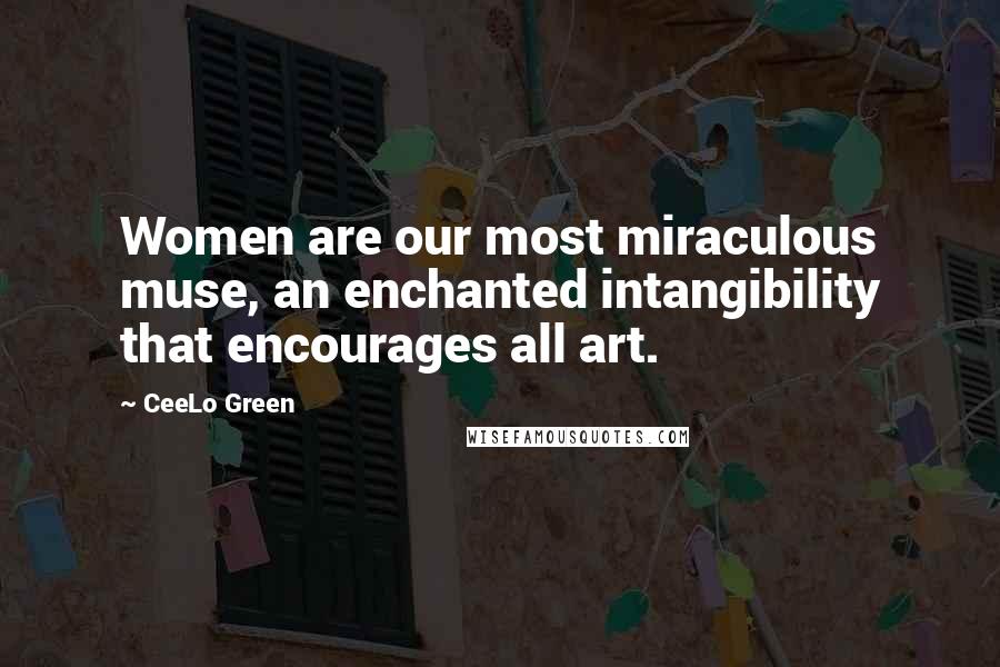 CeeLo Green Quotes: Women are our most miraculous muse, an enchanted intangibility that encourages all art.