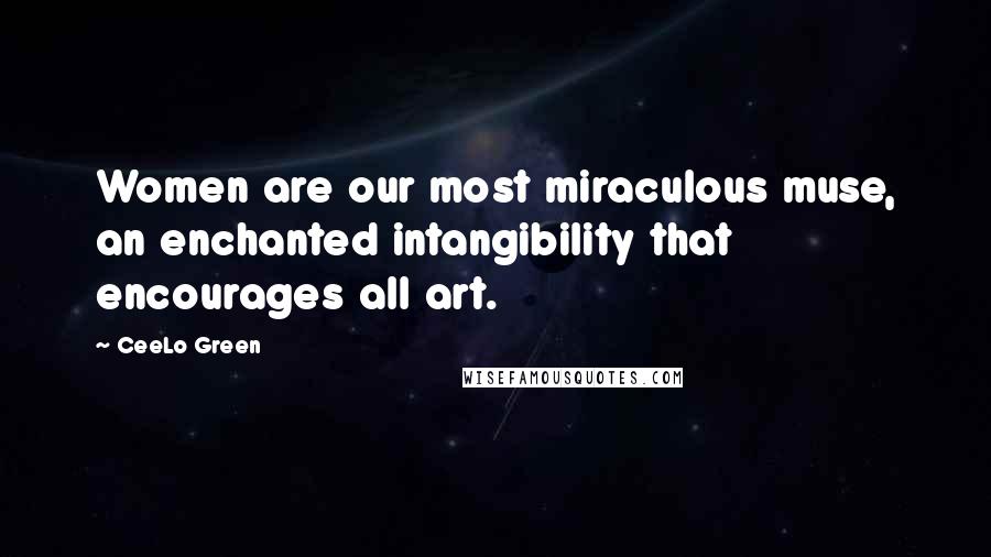 CeeLo Green Quotes: Women are our most miraculous muse, an enchanted intangibility that encourages all art.