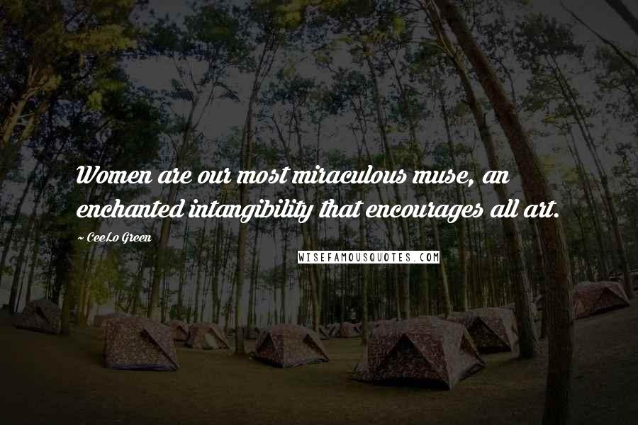 CeeLo Green Quotes: Women are our most miraculous muse, an enchanted intangibility that encourages all art.