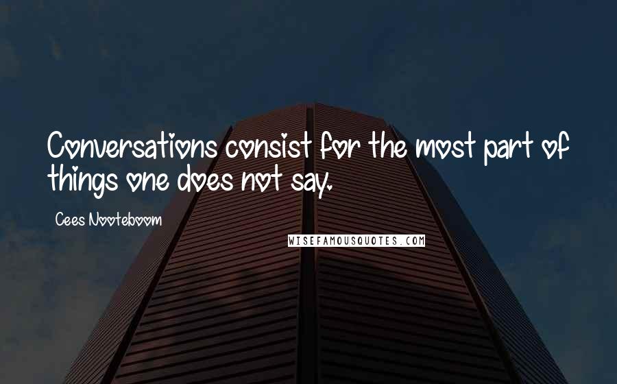 Cees Nooteboom Quotes: Conversations consist for the most part of things one does not say.