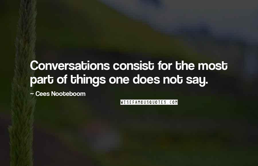 Cees Nooteboom Quotes: Conversations consist for the most part of things one does not say.