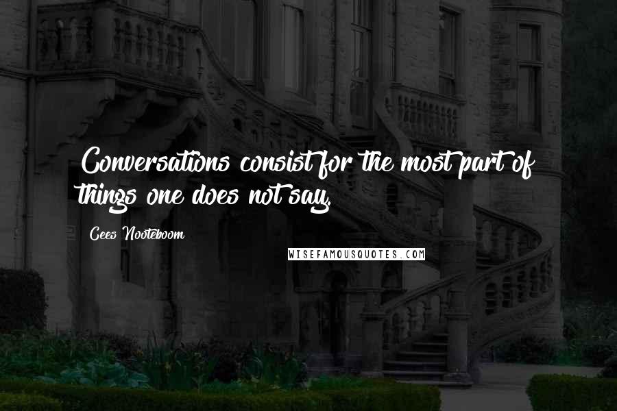 Cees Nooteboom Quotes: Conversations consist for the most part of things one does not say.