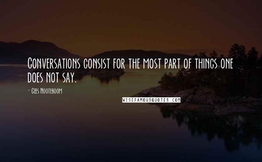 Cees Nooteboom Quotes: Conversations consist for the most part of things one does not say.