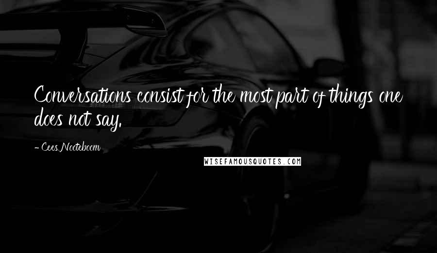 Cees Nooteboom Quotes: Conversations consist for the most part of things one does not say.