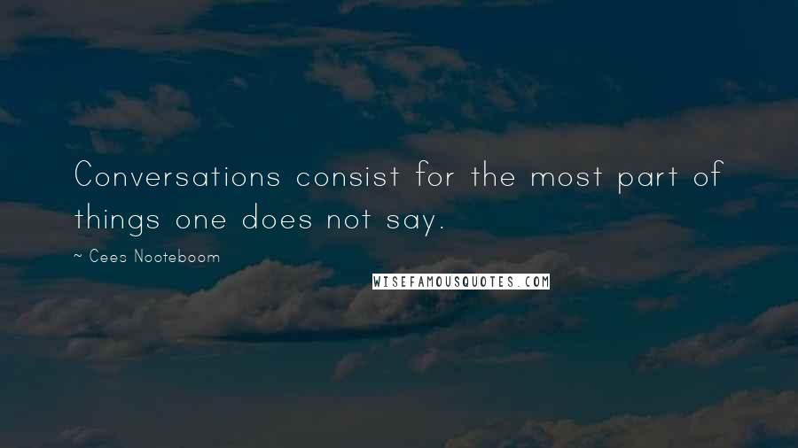 Cees Nooteboom Quotes: Conversations consist for the most part of things one does not say.