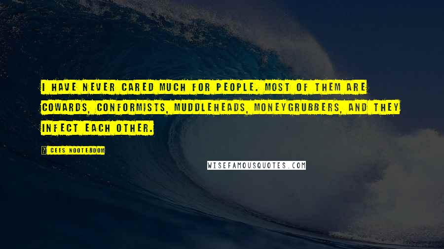 Cees Nooteboom Quotes: I have never cared much for people. Most of them are cowards, conformists, muddleheads, moneygrubbers, and they infect each other.