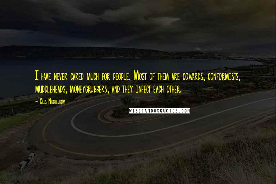 Cees Nooteboom Quotes: I have never cared much for people. Most of them are cowards, conformists, muddleheads, moneygrubbers, and they infect each other.