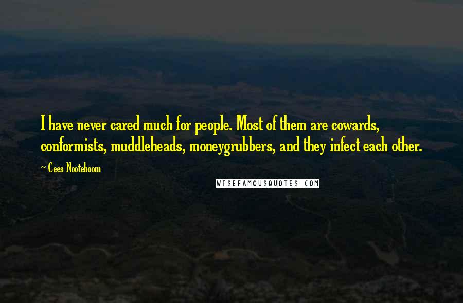 Cees Nooteboom Quotes: I have never cared much for people. Most of them are cowards, conformists, muddleheads, moneygrubbers, and they infect each other.