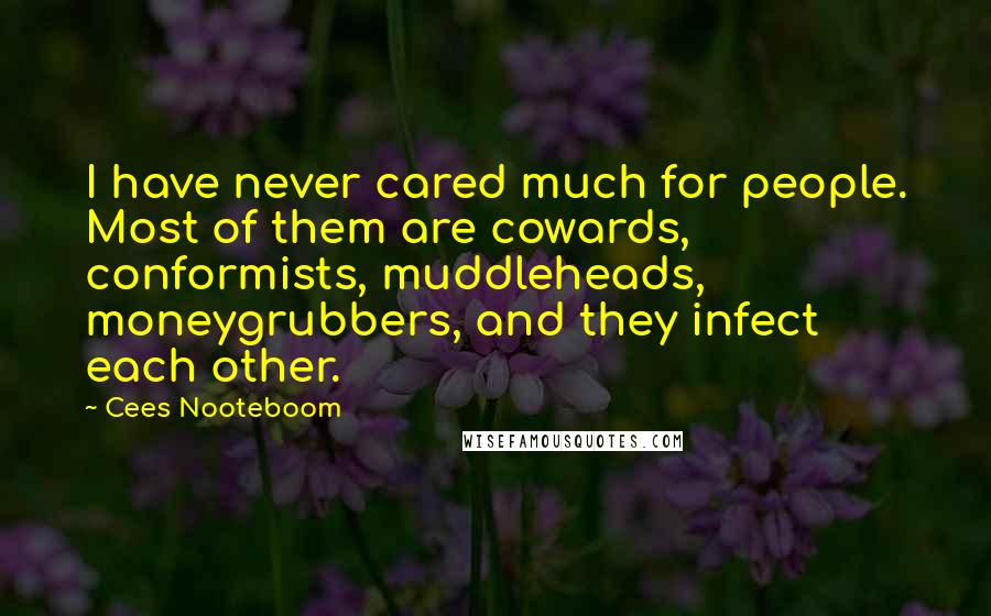 Cees Nooteboom Quotes: I have never cared much for people. Most of them are cowards, conformists, muddleheads, moneygrubbers, and they infect each other.