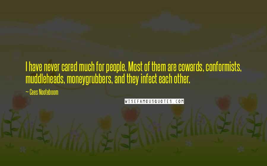 Cees Nooteboom Quotes: I have never cared much for people. Most of them are cowards, conformists, muddleheads, moneygrubbers, and they infect each other.