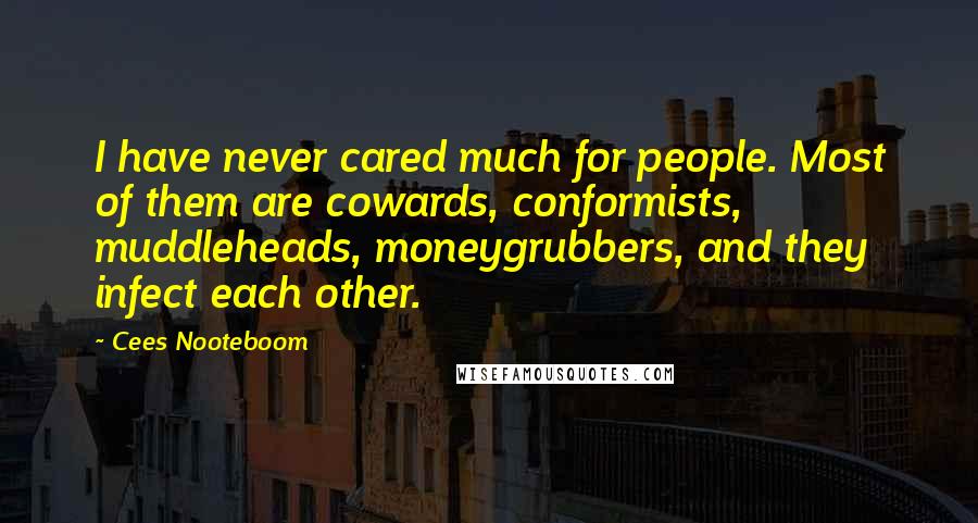 Cees Nooteboom Quotes: I have never cared much for people. Most of them are cowards, conformists, muddleheads, moneygrubbers, and they infect each other.