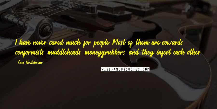 Cees Nooteboom Quotes: I have never cared much for people. Most of them are cowards, conformists, muddleheads, moneygrubbers, and they infect each other.