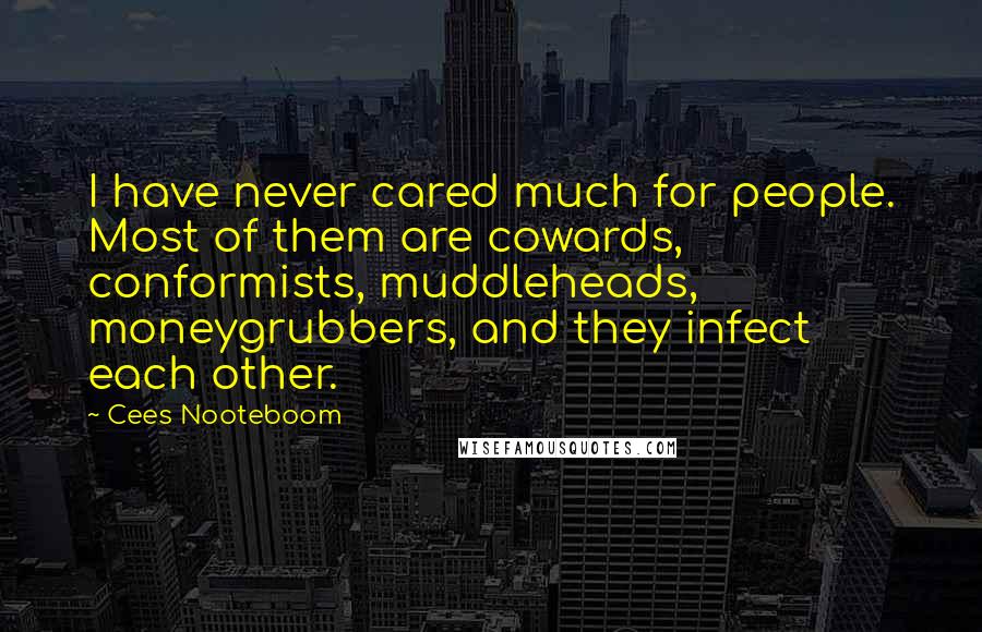 Cees Nooteboom Quotes: I have never cared much for people. Most of them are cowards, conformists, muddleheads, moneygrubbers, and they infect each other.