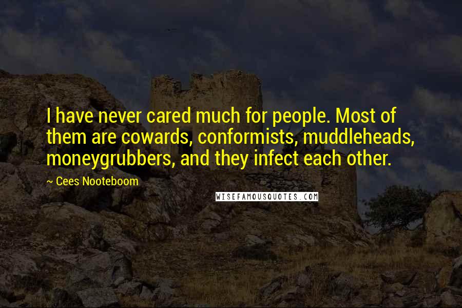 Cees Nooteboom Quotes: I have never cared much for people. Most of them are cowards, conformists, muddleheads, moneygrubbers, and they infect each other.