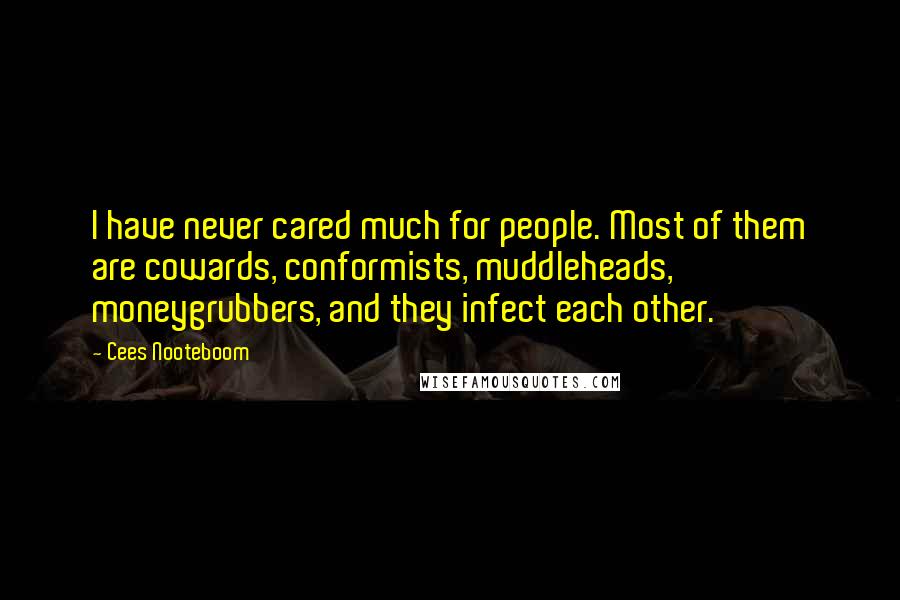 Cees Nooteboom Quotes: I have never cared much for people. Most of them are cowards, conformists, muddleheads, moneygrubbers, and they infect each other.