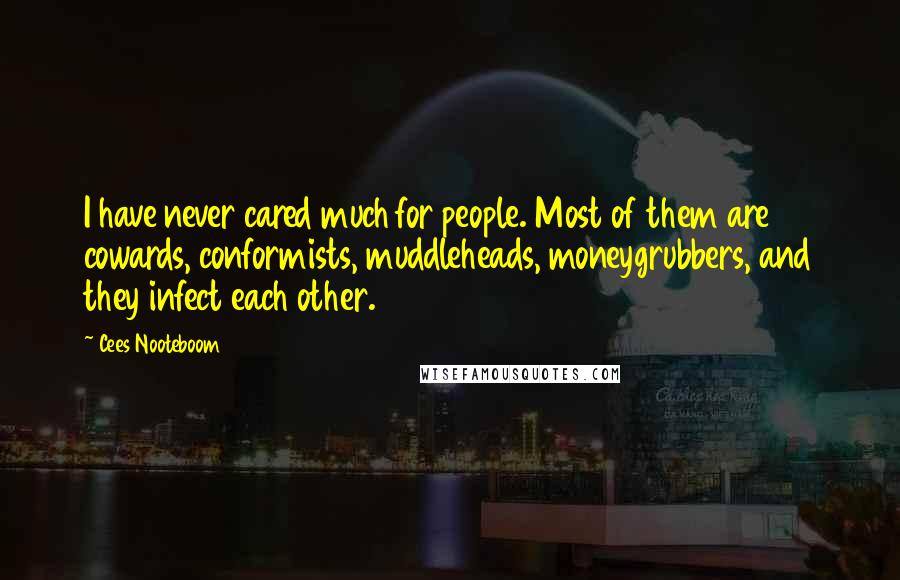 Cees Nooteboom Quotes: I have never cared much for people. Most of them are cowards, conformists, muddleheads, moneygrubbers, and they infect each other.