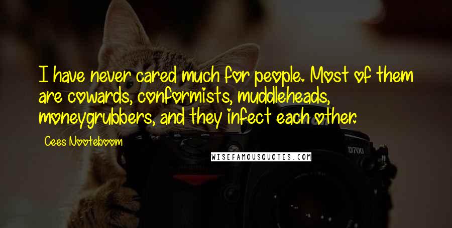 Cees Nooteboom Quotes: I have never cared much for people. Most of them are cowards, conformists, muddleheads, moneygrubbers, and they infect each other.