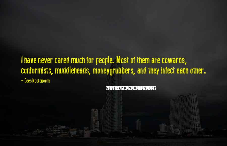 Cees Nooteboom Quotes: I have never cared much for people. Most of them are cowards, conformists, muddleheads, moneygrubbers, and they infect each other.