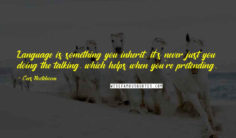 Cees Nooteboom Quotes: Language is something you inherit, it's never just you doing the talking, which helps when you're pretending.