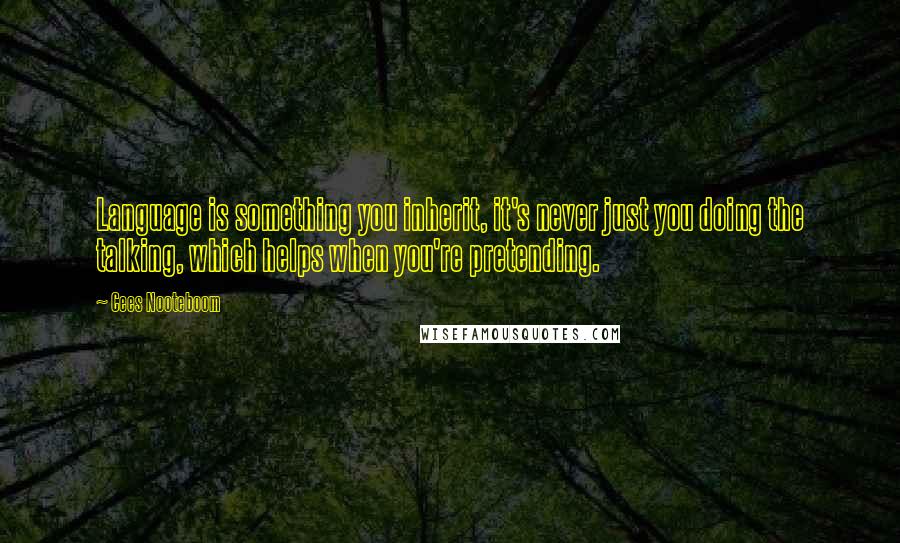 Cees Nooteboom Quotes: Language is something you inherit, it's never just you doing the talking, which helps when you're pretending.