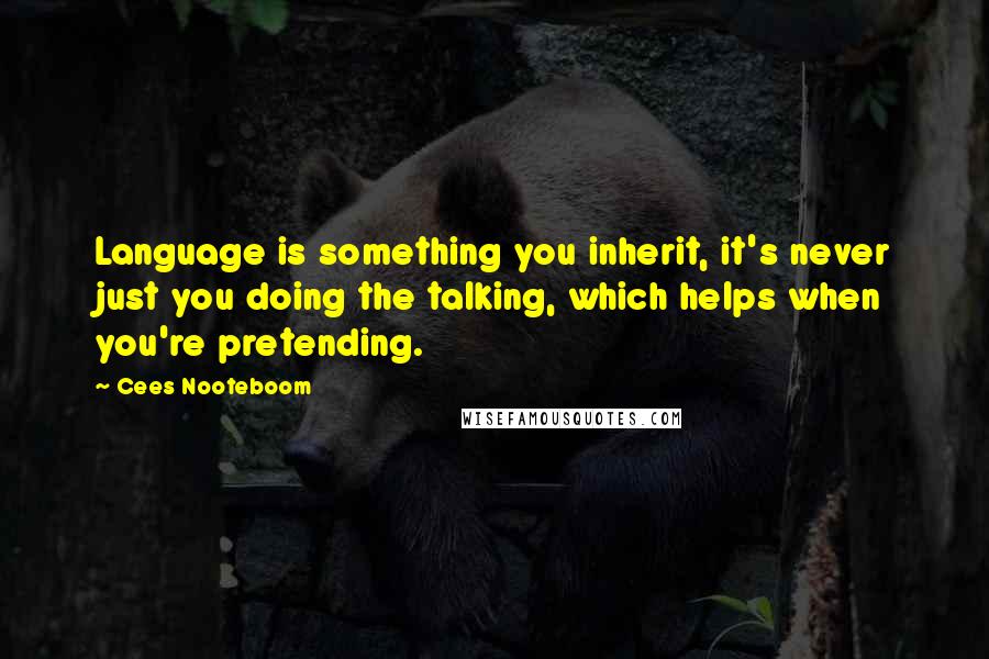 Cees Nooteboom Quotes: Language is something you inherit, it's never just you doing the talking, which helps when you're pretending.
