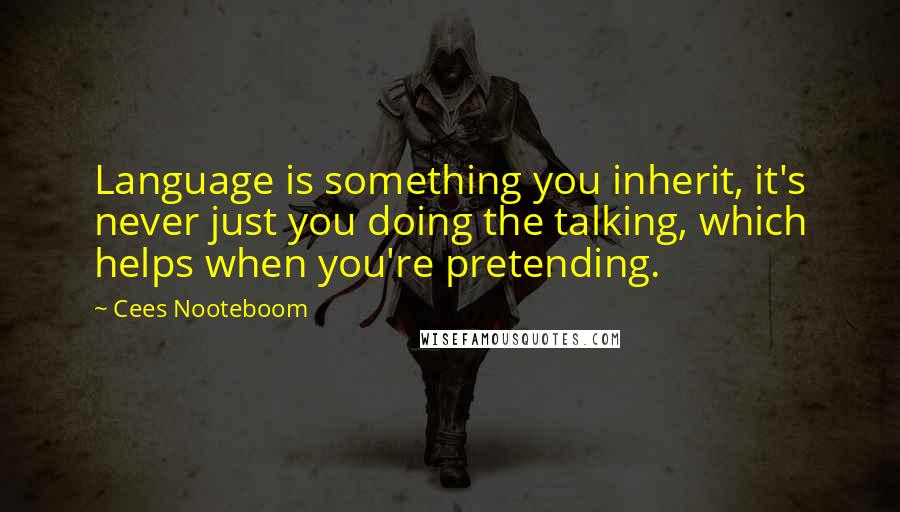 Cees Nooteboom Quotes: Language is something you inherit, it's never just you doing the talking, which helps when you're pretending.