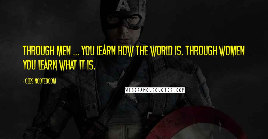 Cees Nooteboom Quotes: Through men ... you learn how the world is. Through women you learn what it is.