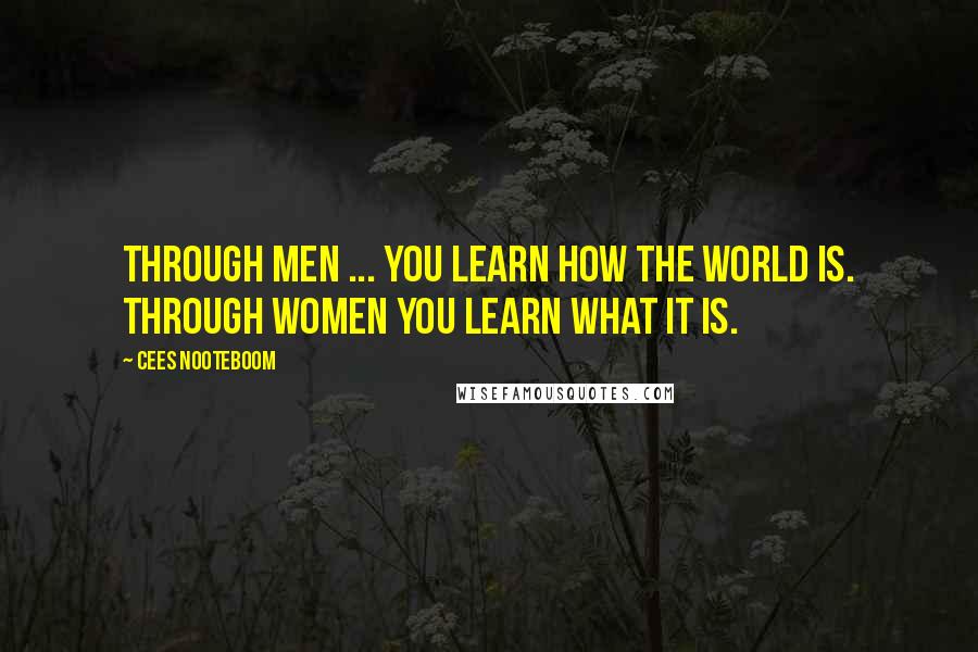 Cees Nooteboom Quotes: Through men ... you learn how the world is. Through women you learn what it is.