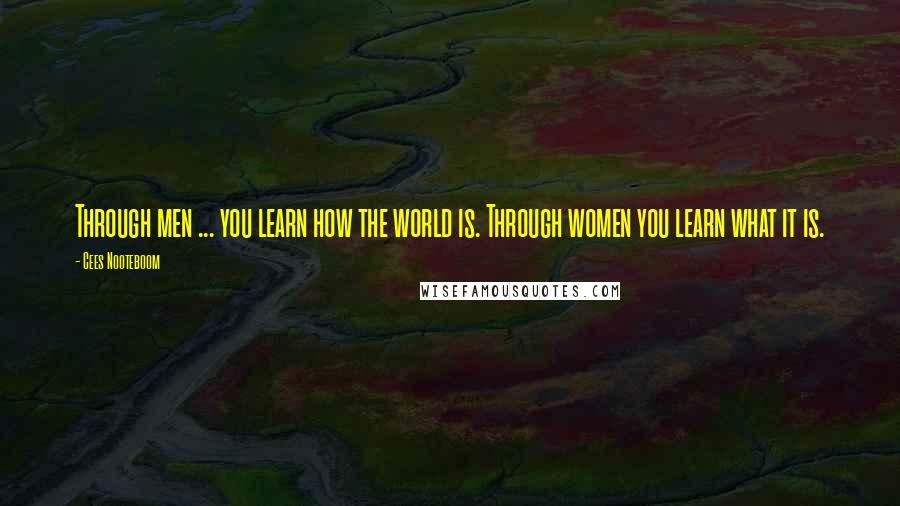 Cees Nooteboom Quotes: Through men ... you learn how the world is. Through women you learn what it is.