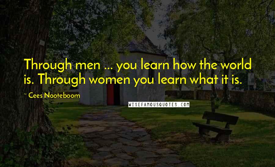 Cees Nooteboom Quotes: Through men ... you learn how the world is. Through women you learn what it is.