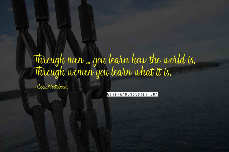 Cees Nooteboom Quotes: Through men ... you learn how the world is. Through women you learn what it is.