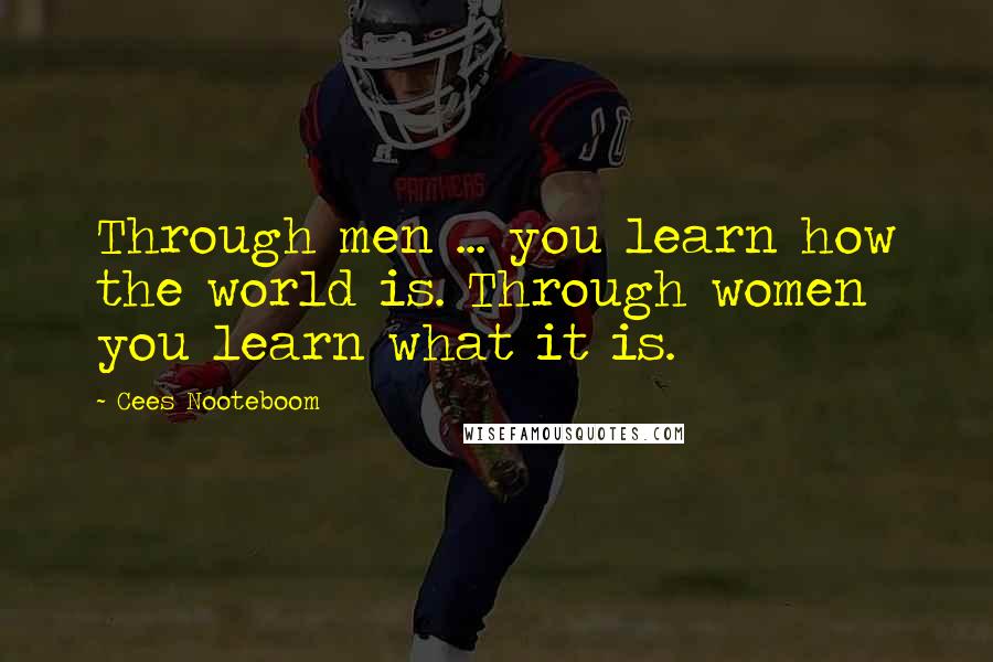 Cees Nooteboom Quotes: Through men ... you learn how the world is. Through women you learn what it is.