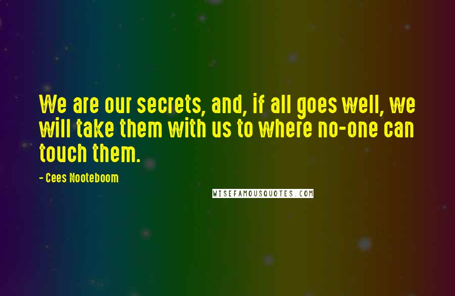 Cees Nooteboom Quotes: We are our secrets, and, if all goes well, we will take them with us to where no-one can touch them.