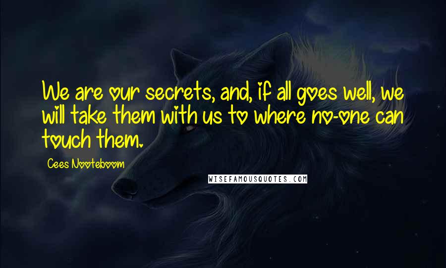 Cees Nooteboom Quotes: We are our secrets, and, if all goes well, we will take them with us to where no-one can touch them.